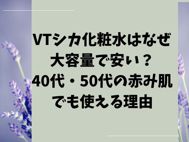 VTシカ化粧水はなぜ大容量で安い？40代・50代の赤み肌でも使える理由
