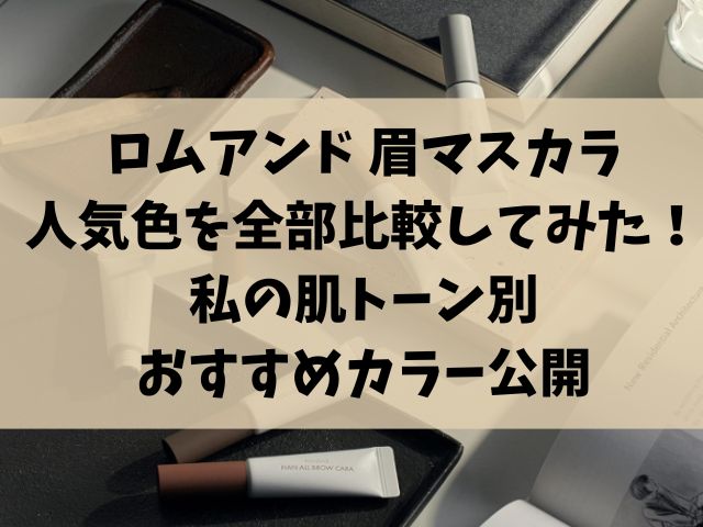 ロムアンド 眉マスカラの人気色を全部比較してみた！私の肌トーン別おすすめカラー公開