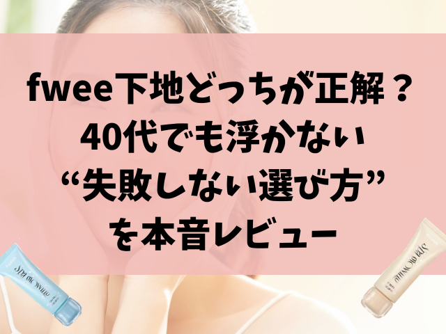 fwee下地どっちが正解？40代でも浮かない“失敗しない選び方”を本音レビュー